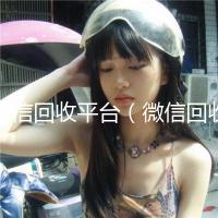 微信回收平台（微信回收平台秒接）